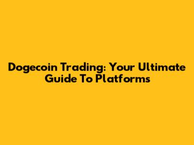 Dogecoin Trading: Your Ultimate Guide To Platforms
