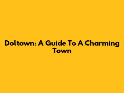 Doltown: A Guide To A Charming Town