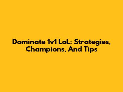 Dominate 1v1 LoL: Strategies, Champions, And Tips