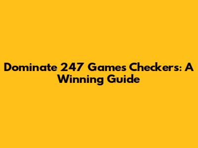 Dominate 247 Games Checkers: A Winning Guide