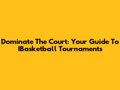 Dominate The Court: Your Guide To IBasketball Tournaments