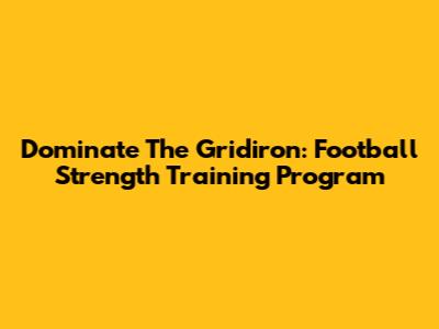 Dominate The Gridiron: Football Strength Training Program