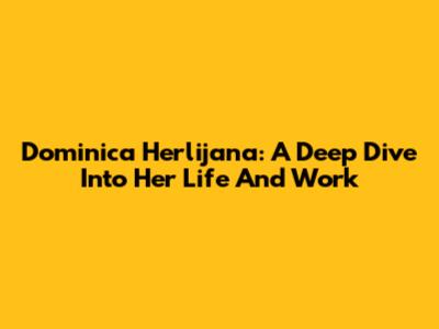 Dominica Herlijana: A Deep Dive Into Her Life And Work