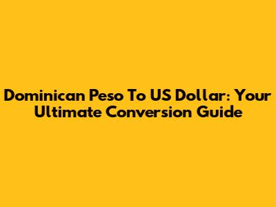Dominican Peso To US Dollar: Your Ultimate Conversion Guide