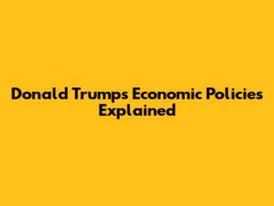 Donald Trump's Economic Policies Explained