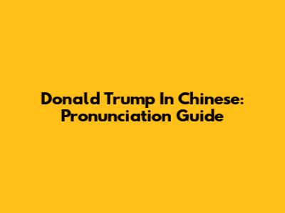 Donald Trump In Chinese: Pronunciation Guide