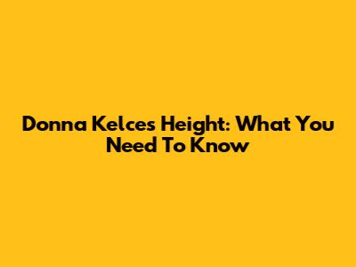 Donna Kelce's Height: What You Need To Know
