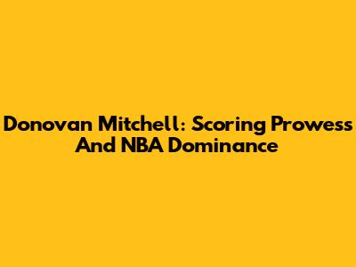 Donovan Mitchell: Scoring Prowess And NBA Dominance