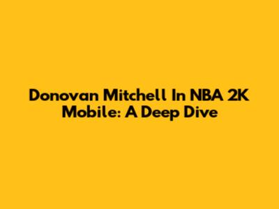 Donovan Mitchell In NBA 2K Mobile: A Deep Dive