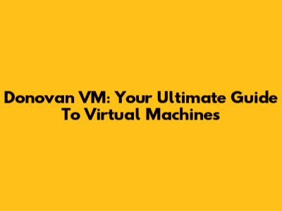 Donovan VM: Your Ultimate Guide To Virtual Machines
