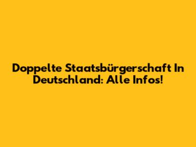 Doppelte Staatsbürgerschaft In Deutschland: Alle Infos!