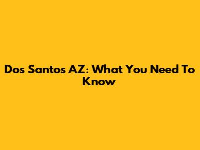 Dos Santos AZ: What You Need To Know