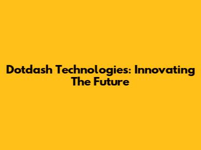 Dotdash Technologies: Innovating The Future