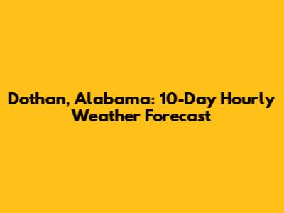 Dothan, Alabama: 10-Day Hourly Weather Forecast