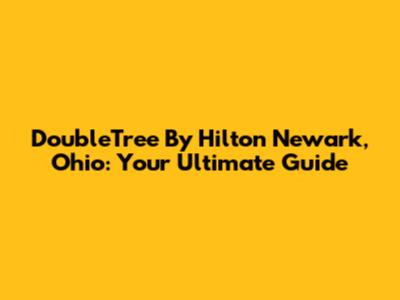 DoubleTree By Hilton Newark, Ohio: Your Ultimate Guide
