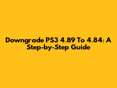Downgrade PS3 4.89 To 4.84: A Step-by-Step Guide