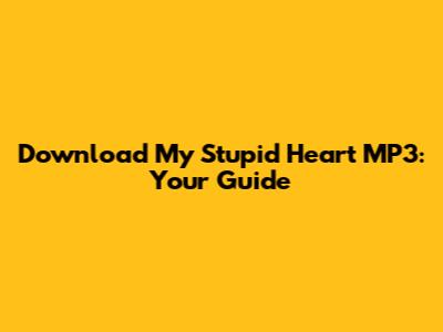 Download 'My Stupid Heart' MP3: Your Guide