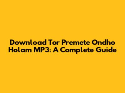 Download 'Tor Premete Ondho Holam' MP3: A Complete Guide