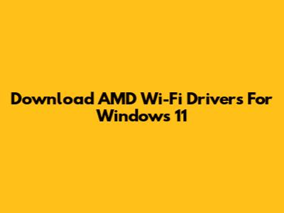 Download AMD Wi-Fi Drivers For Windows 11