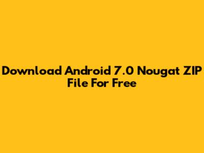 Download Android 7.0 Nougat ZIP File For Free