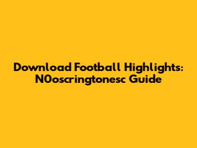 Download Football Highlights: N0oscringtonesc Guide