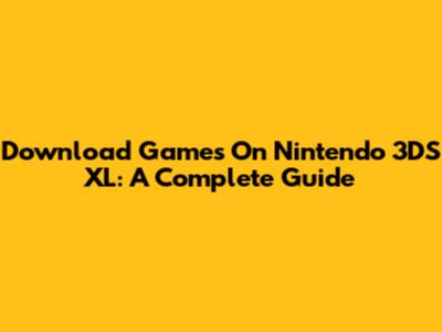 Download Games On Nintendo 3DS XL: A Complete Guide