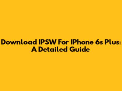 Download IPSW For IPhone 6s Plus: A Detailed Guide