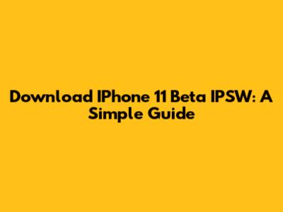 Download IPhone 11 Beta IPSW: A Simple Guide