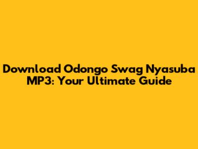 Download Odongo Swag Nyasuba MP3: Your Ultimate Guide