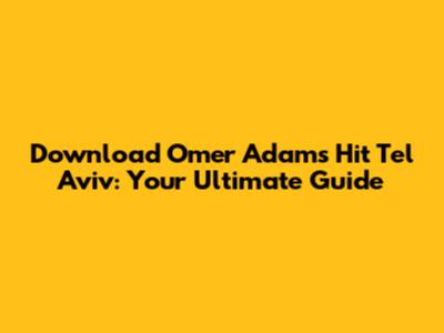 Download Omer Adam's Hit 'Tel Aviv': Your Ultimate Guide