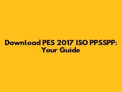 Download PES 2017 ISO PPSSPP: Your Guide