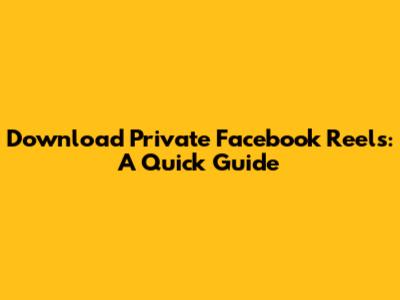Download Private Facebook Reels: A Quick Guide