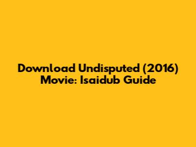 Download Undisputed (2016) Movie: Isaidub Guide