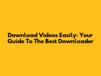Download Videos Easily: Your Guide To The Best Downloader