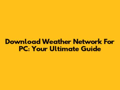 Download Weather Network For PC: Your Ultimate Guide