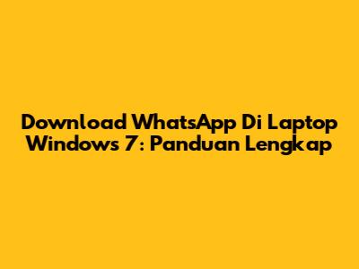 Download WhatsApp Di Laptop Windows 7: Panduan Lengkap