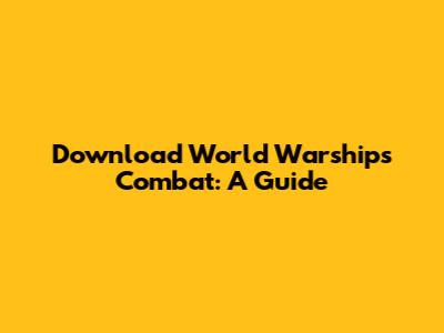 Download World Warships Combat: A Guide