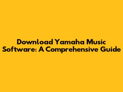 Download Yamaha Music Software: A Comprehensive Guide