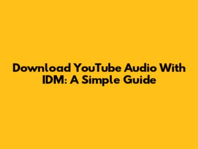 Download YouTube Audio With IDM: A Simple Guide