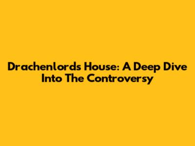 Drachenlord's House: A Deep Dive Into The Controversy