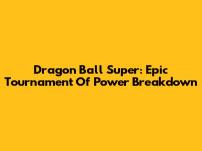 Dragon Ball Super: Epic Tournament Of Power Breakdown