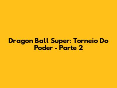 Dragon Ball Super: Torneio Do Poder - Parte 2