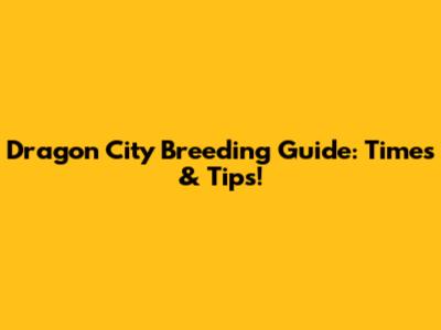 Dragon City Breeding Guide: Times & Tips!
