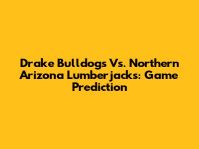 Drake Bulldogs Vs. Northern Arizona Lumberjacks: Game Prediction