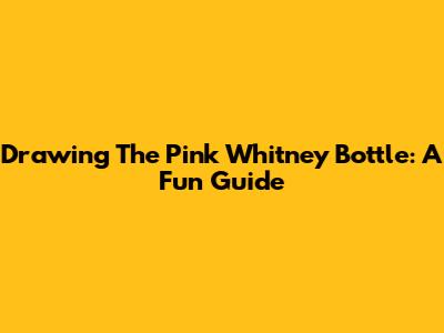 Drawing The Pink Whitney Bottle: A Fun Guide