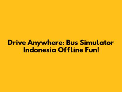 Drive Anywhere: Bus Simulator Indonesia Offline Fun!