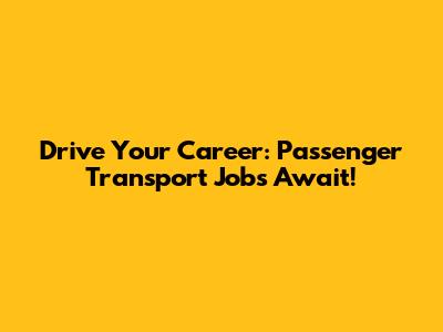 Drive Your Career: Passenger Transport Jobs Await!