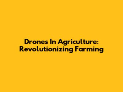 Drones In Agriculture: Revolutionizing Farming