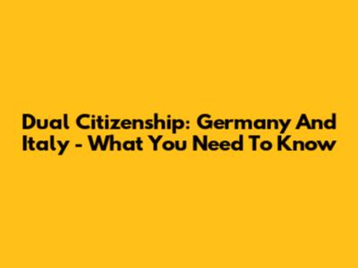 Dual Citizenship: Germany And Italy - What You Need To Know