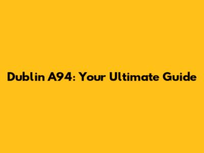 Dublin A94: Your Ultimate Guide